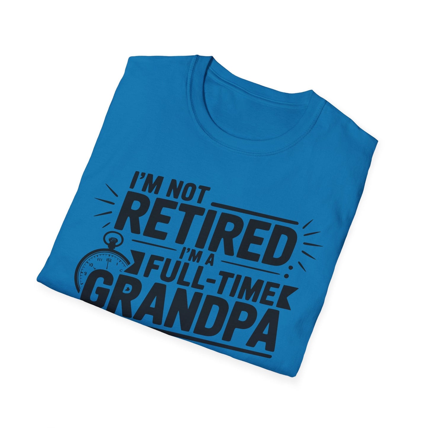 Funny Grandpa T-Shirt - I'm Not Retired, Full - Time Grandpa Gift, Unisex Tee for Family Occasions, Perfect for Father's Day - Shirt Happens Graphics
