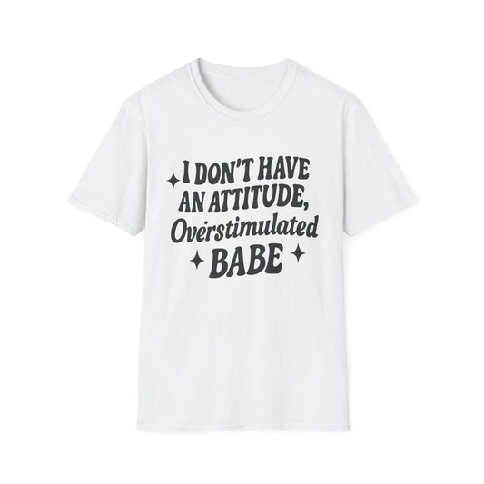 I Don't Have an Attitude, Overstimulated Babe - Sarcastic Tee - Shirt Happens Graphics