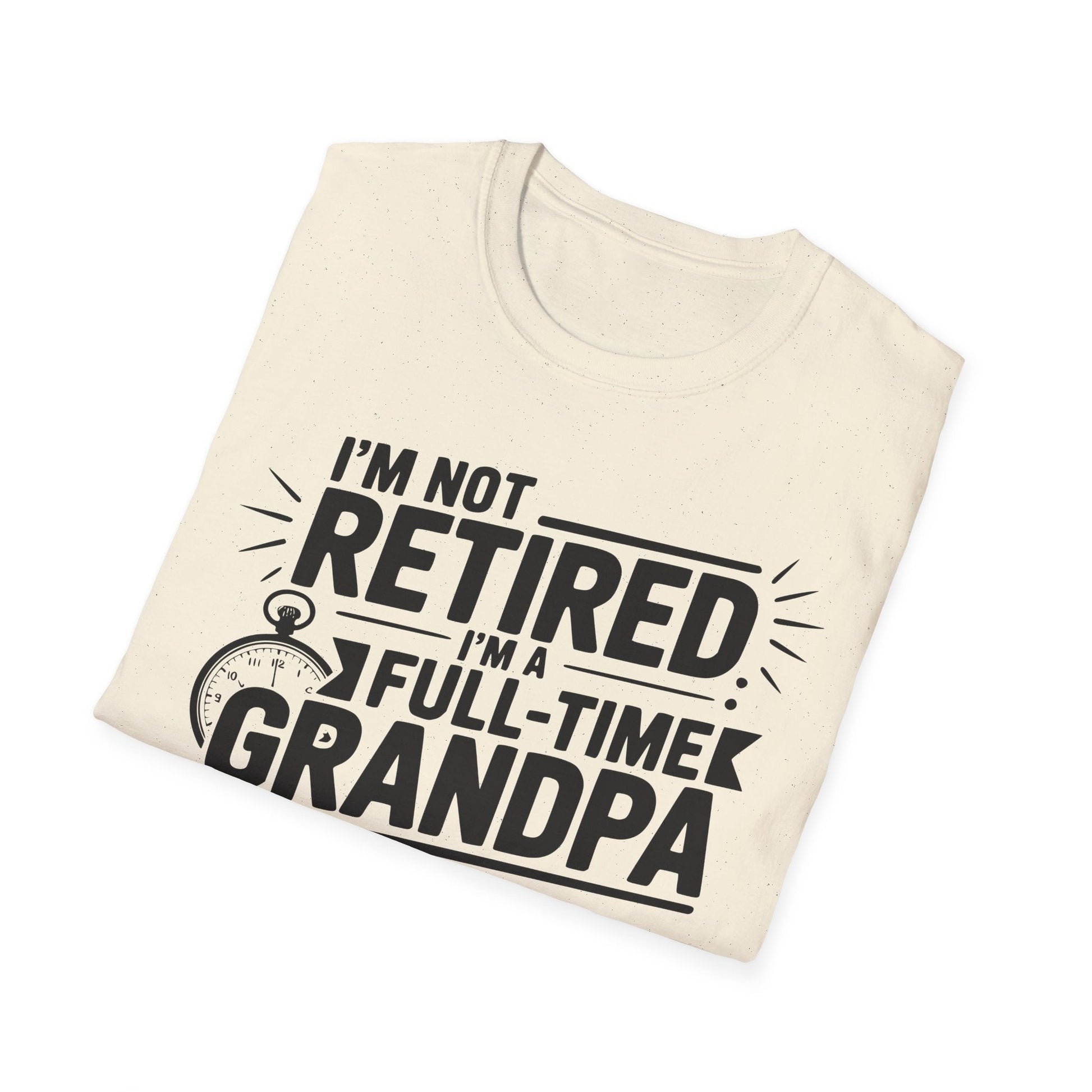 Funny Grandpa T-Shirt - I'm Not Retired, Full - Time Grandpa Gift, Unisex Tee for Family Occasions, Perfect for Father's Day - Shirt Happens Graphics