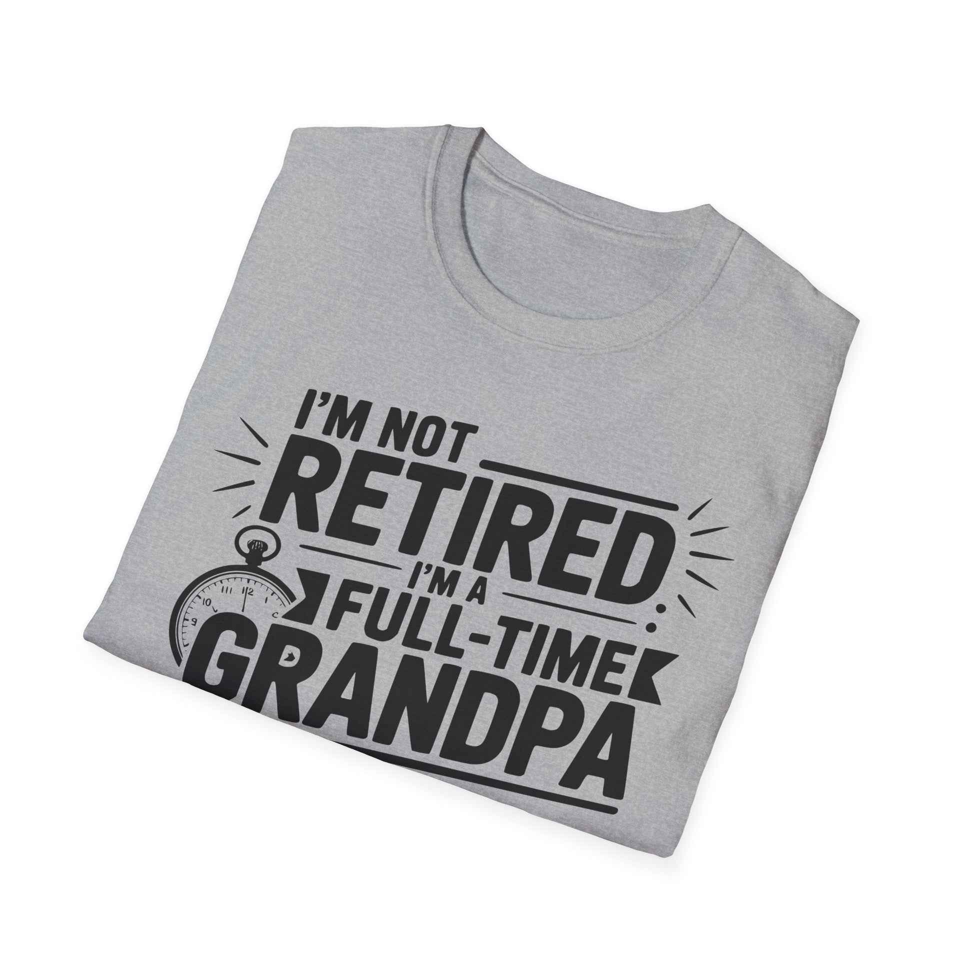 Funny Grandpa T-Shirt - I'm Not Retired, Full - Time Grandpa Gift, Unisex Tee for Family Occasions, Perfect for Father's Day - Shirt Happens Graphics