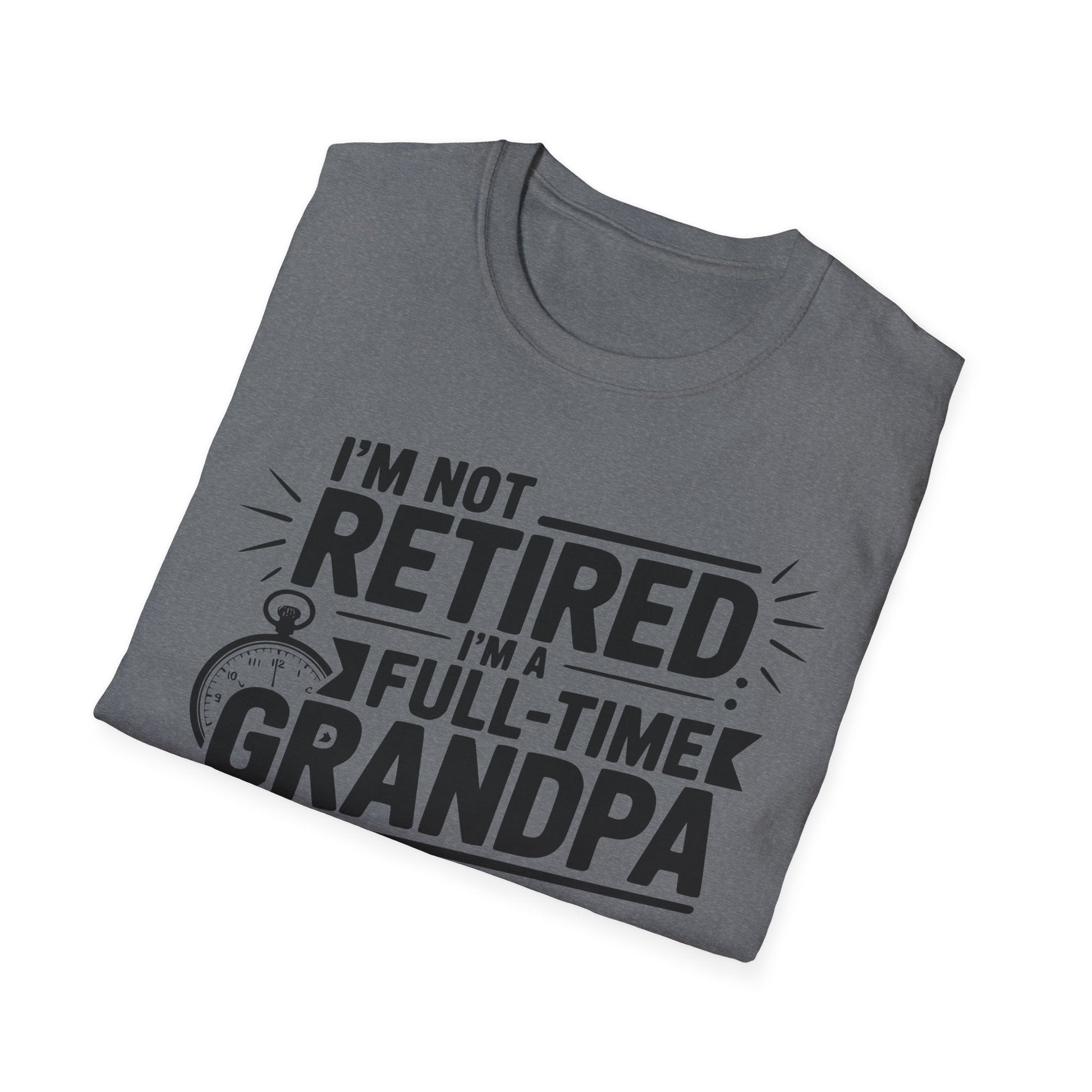 Funny Grandpa T-Shirt - I'm Not Retired, Full - Time Grandpa Gift, Unisex Tee for Family Occasions, Perfect for Father's Day - Shirt Happens Graphics
