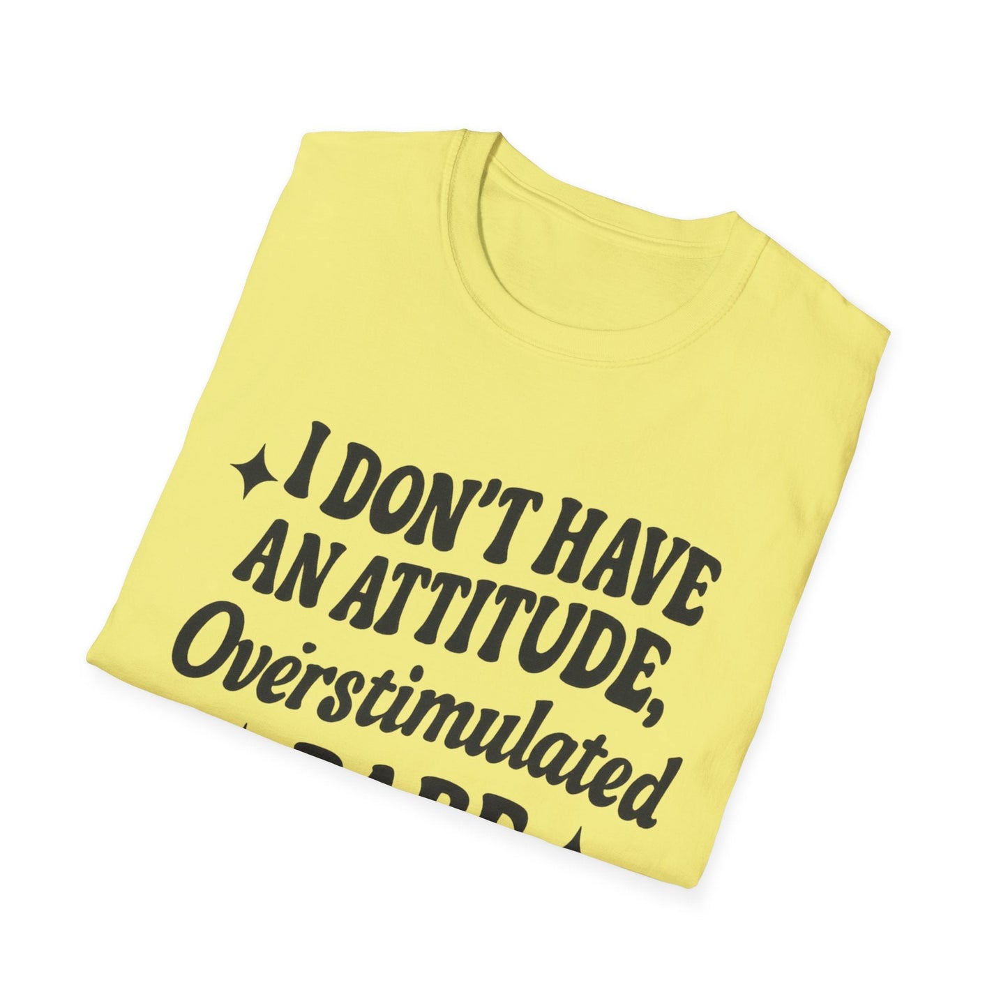 I Don't Have an Attitude, Overstimulated Babe - Sarcastic Tee - Shirt Happens Graphics