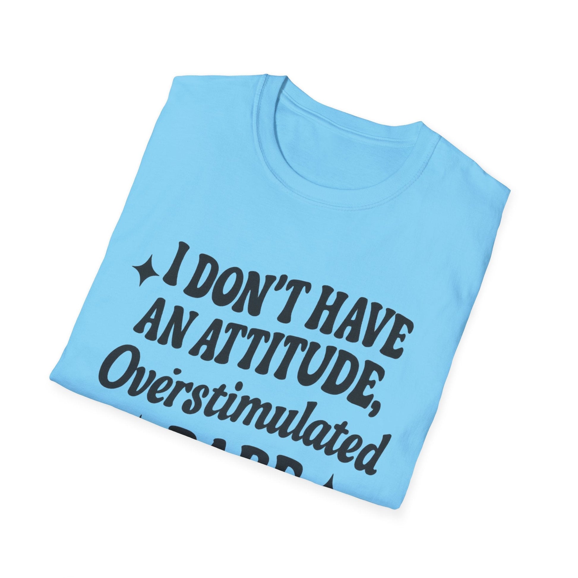 I Don't Have an Attitude, Overstimulated Babe - Sarcastic Tee - Shirt Happens Graphics