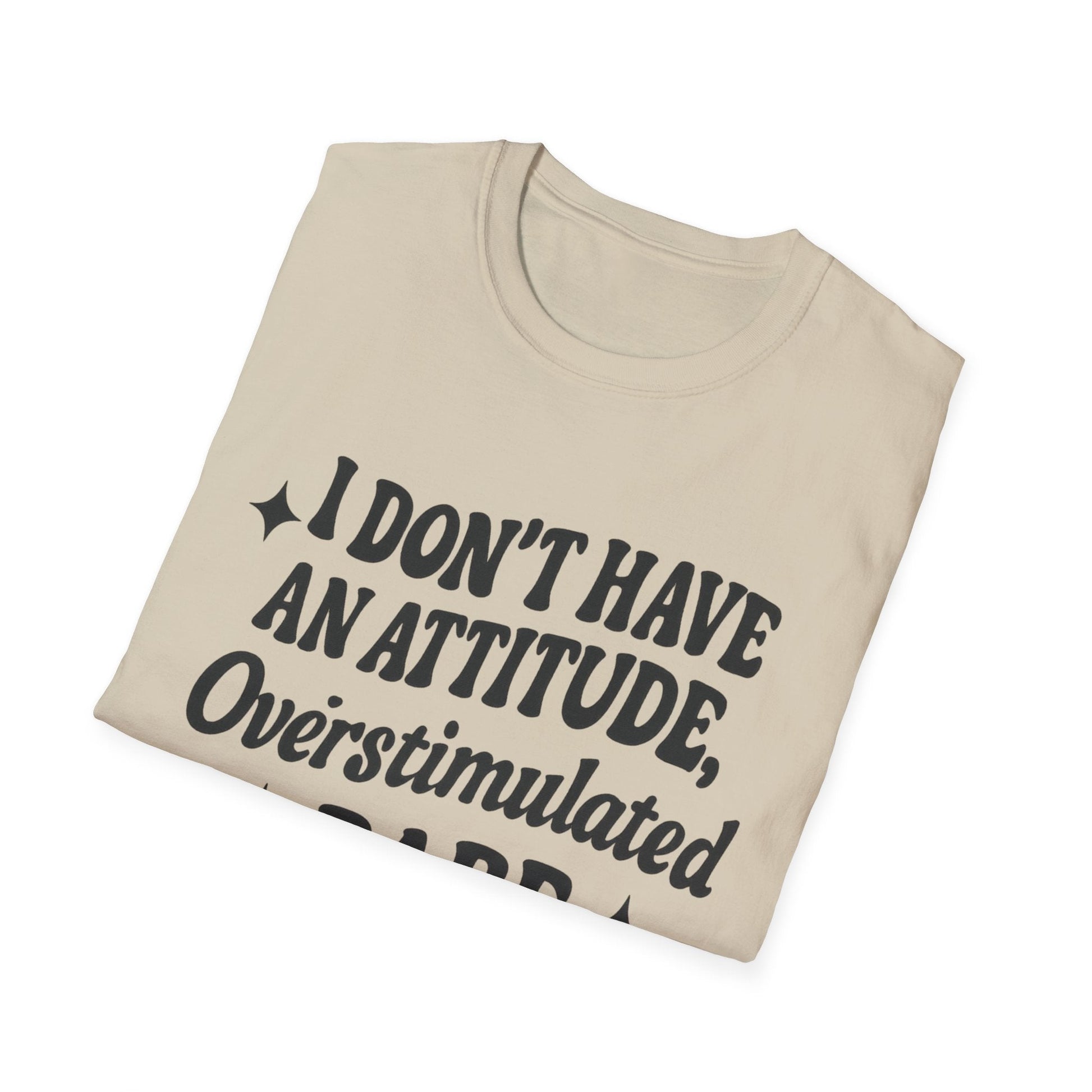 I Don't Have an Attitude, Overstimulated Babe - Sarcastic Tee - Shirt Happens Graphics
