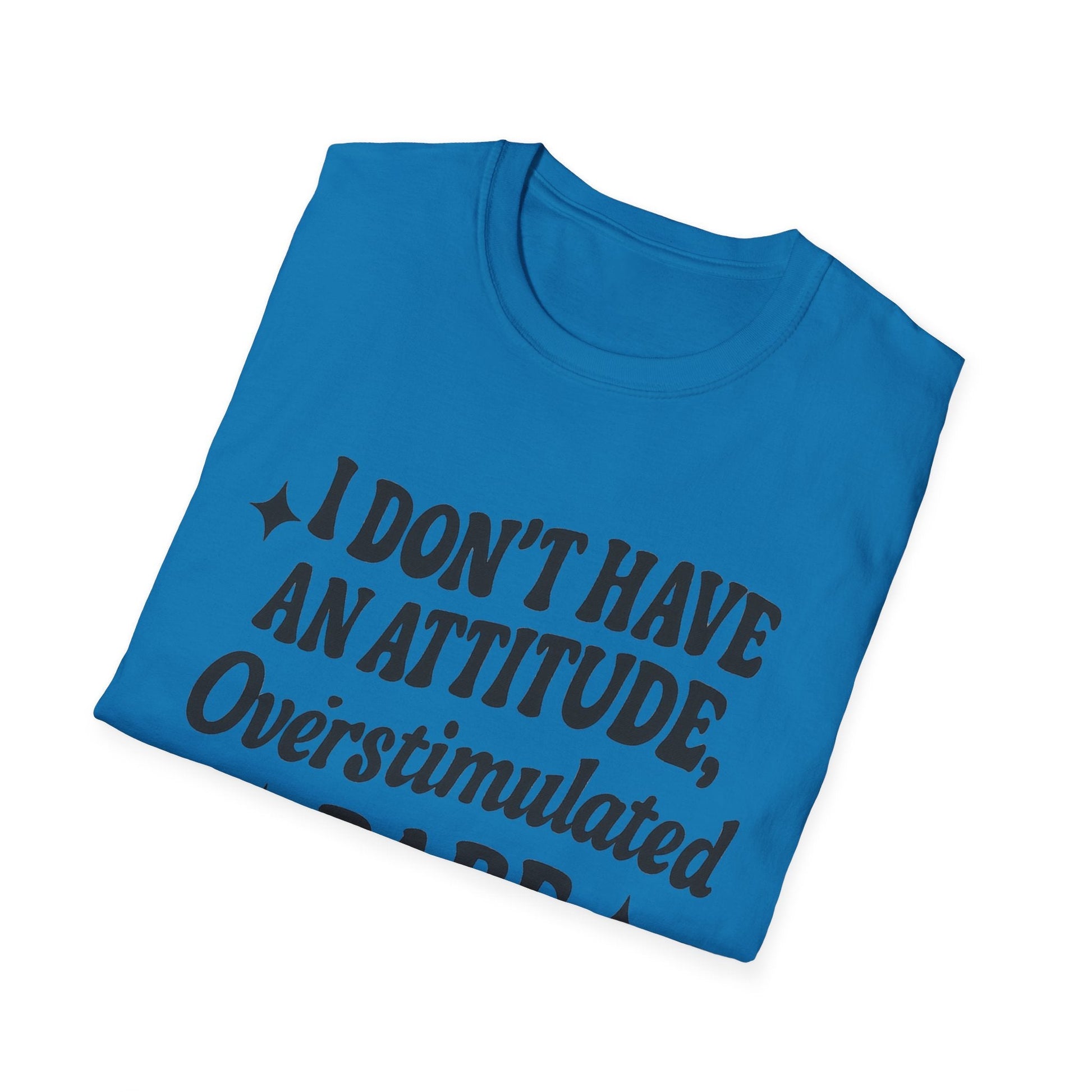 I Don't Have an Attitude, Overstimulated Babe - Sarcastic Tee - Shirt Happens Graphics