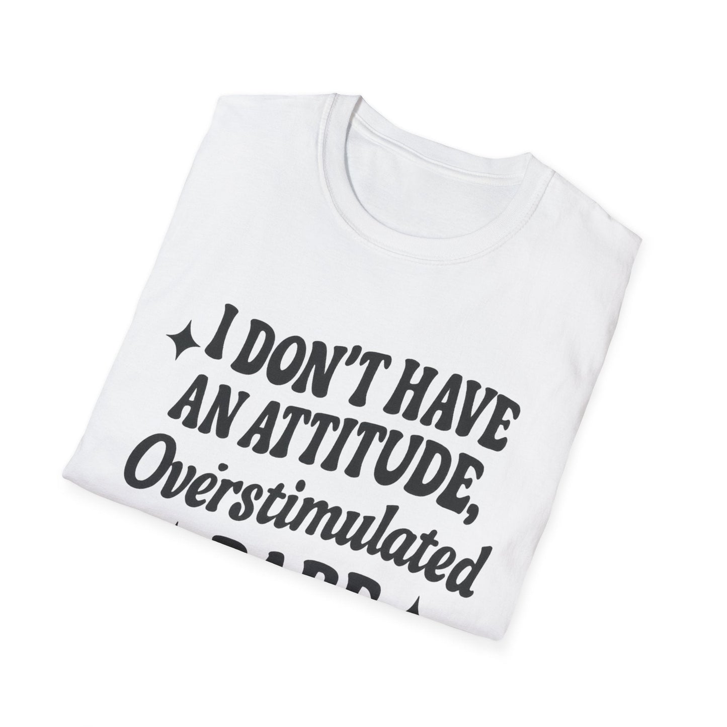 I Don't Have an Attitude, Overstimulated Babe - Sarcastic Tee - Shirt Happens Graphics