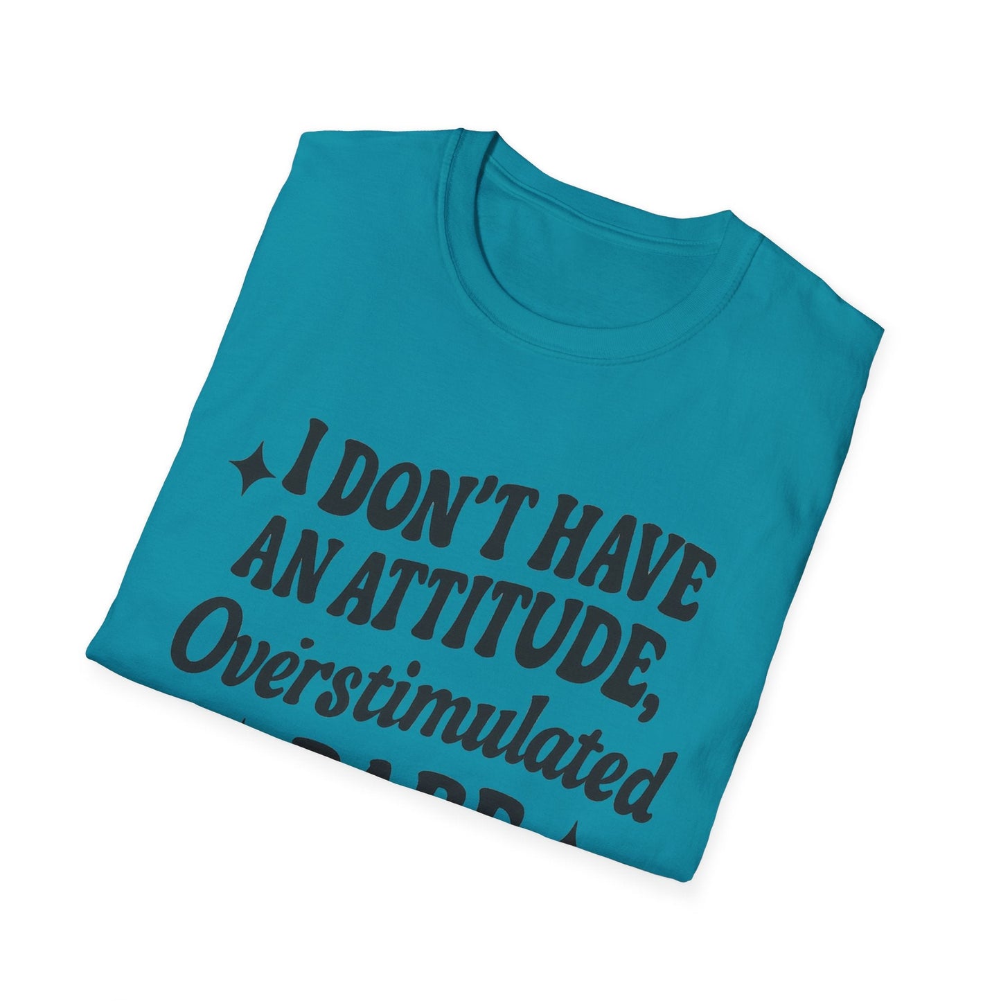 I Don't Have an Attitude, Overstimulated Babe - Sarcastic Tee - Shirt Happens Graphics
