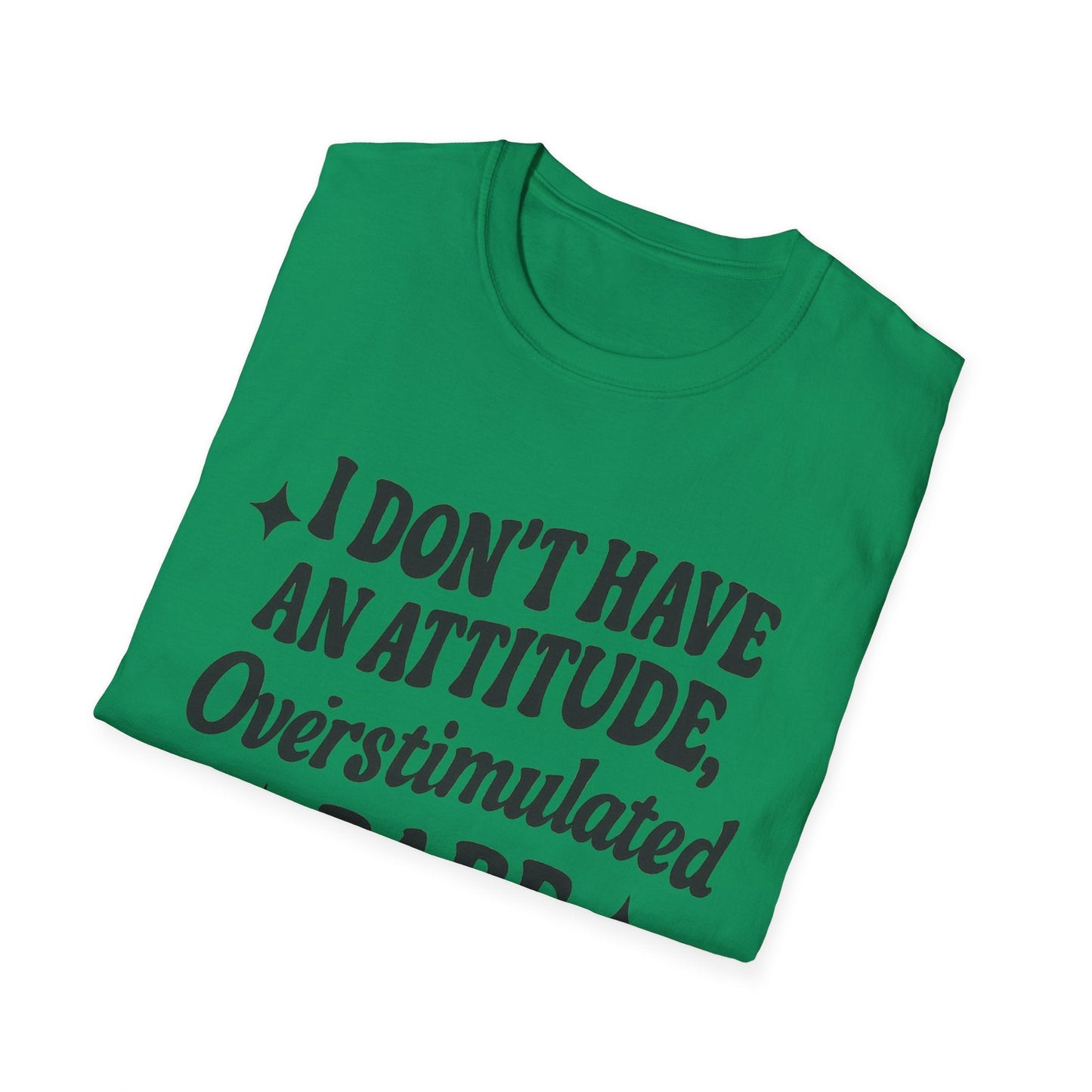 I Don't Have an Attitude, Overstimulated Babe - Sarcastic Tee - Shirt Happens Graphics