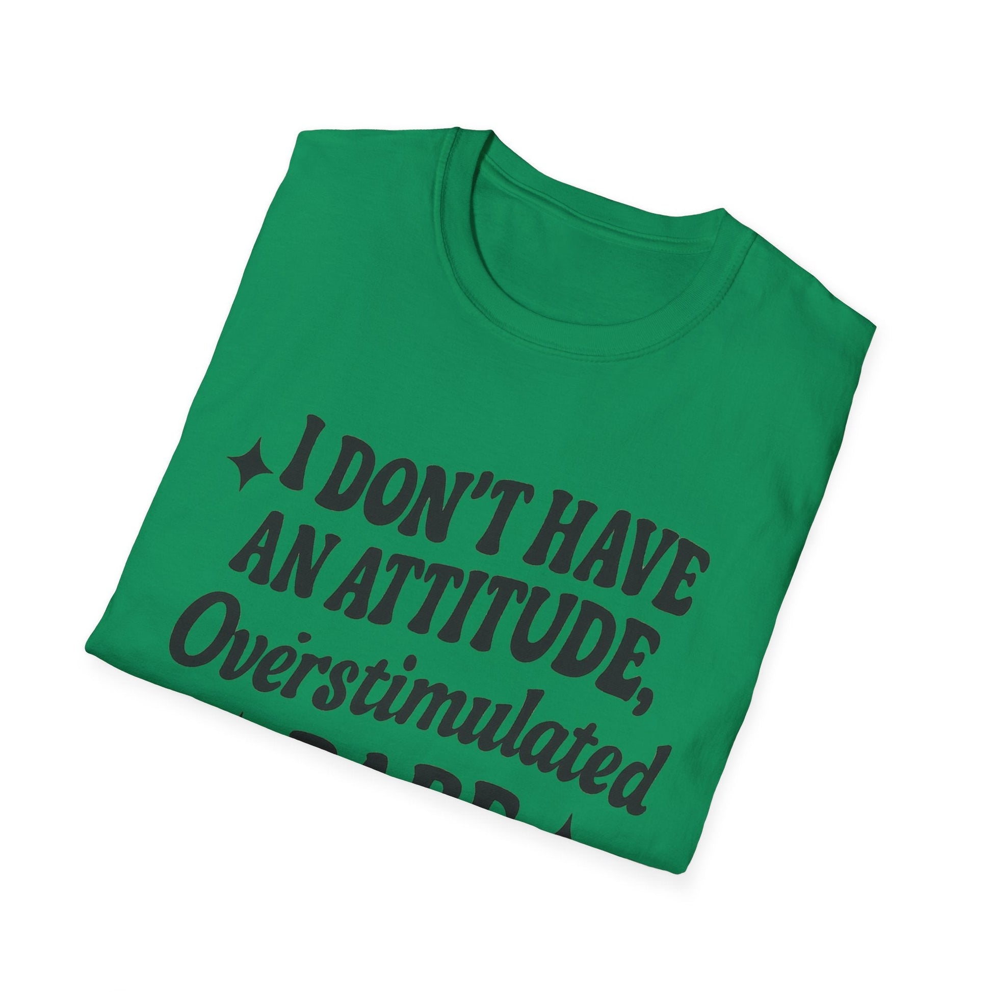 I Don't Have an Attitude, Overstimulated Babe - Sarcastic Tee - Shirt Happens Graphics