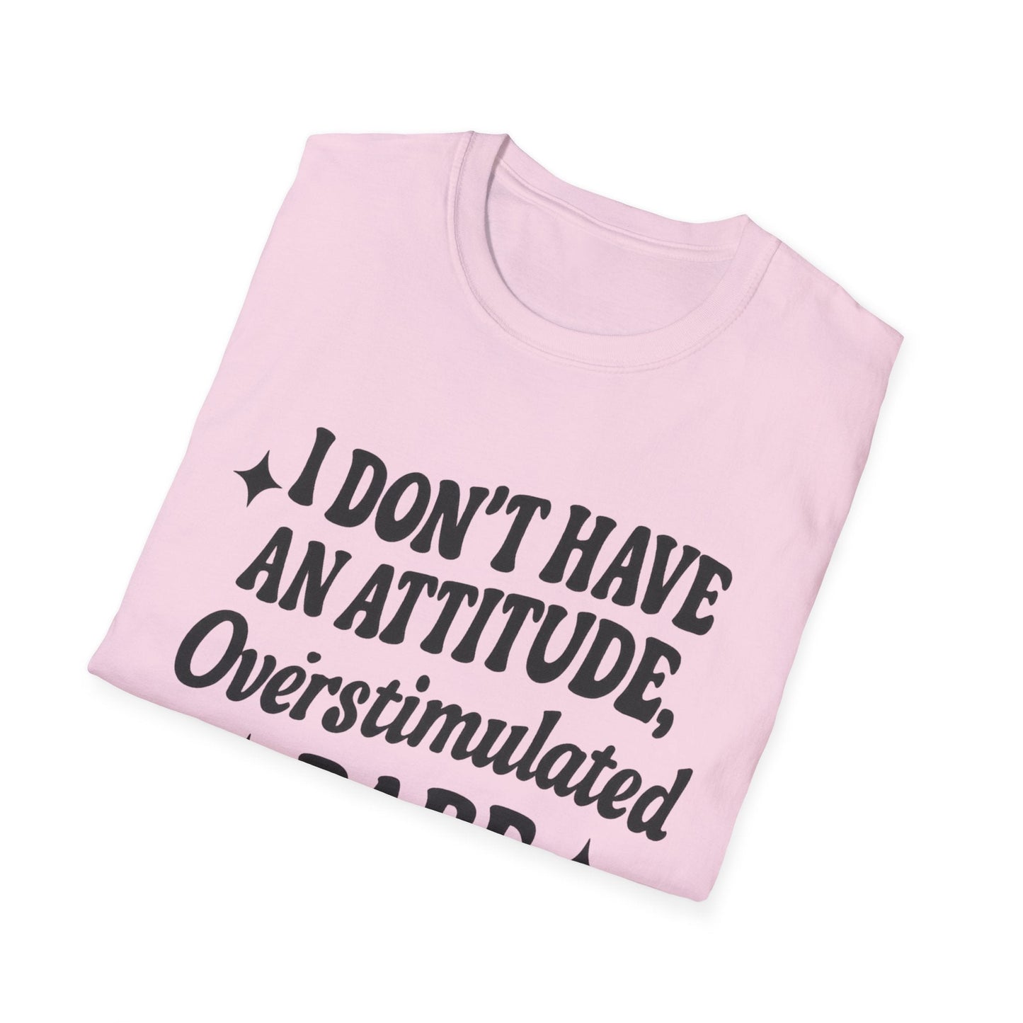 I Don't Have an Attitude, Overstimulated Babe - Sarcastic Tee - Shirt Happens Graphics