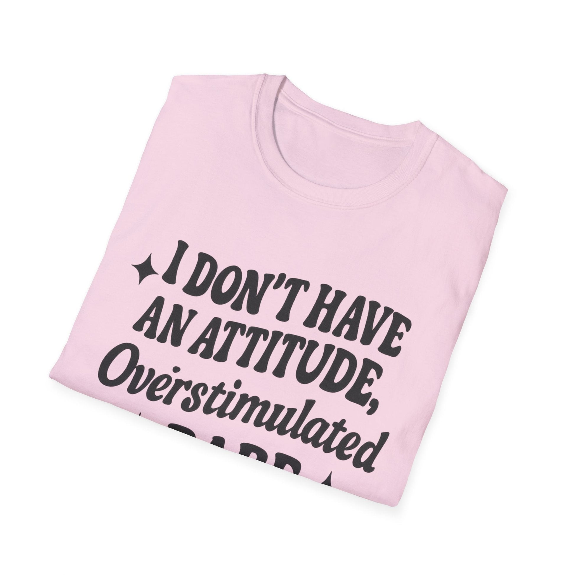 I Don't Have an Attitude, Overstimulated Babe - Sarcastic Tee - Shirt Happens Graphics
