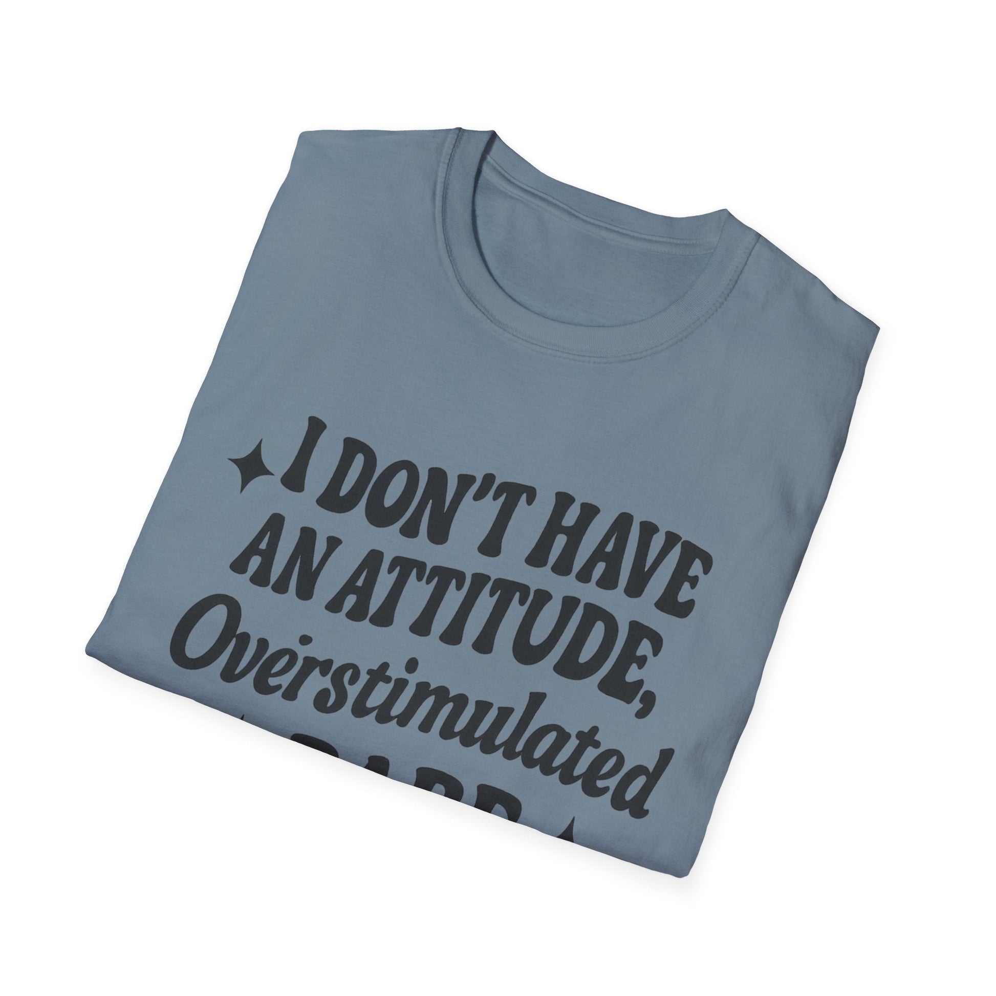 I Don't Have an Attitude, Overstimulated Babe - Sarcastic Tee - Shirt Happens Graphics