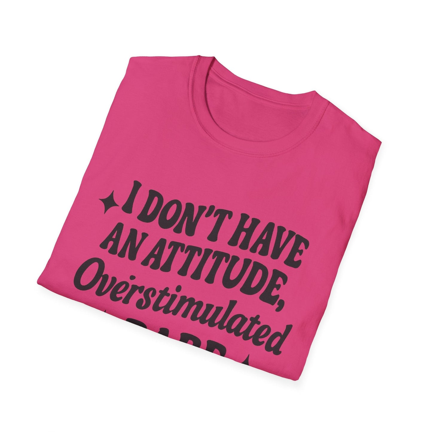 I Don't Have an Attitude, Overstimulated Babe - Sarcastic Tee - Shirt Happens Graphics