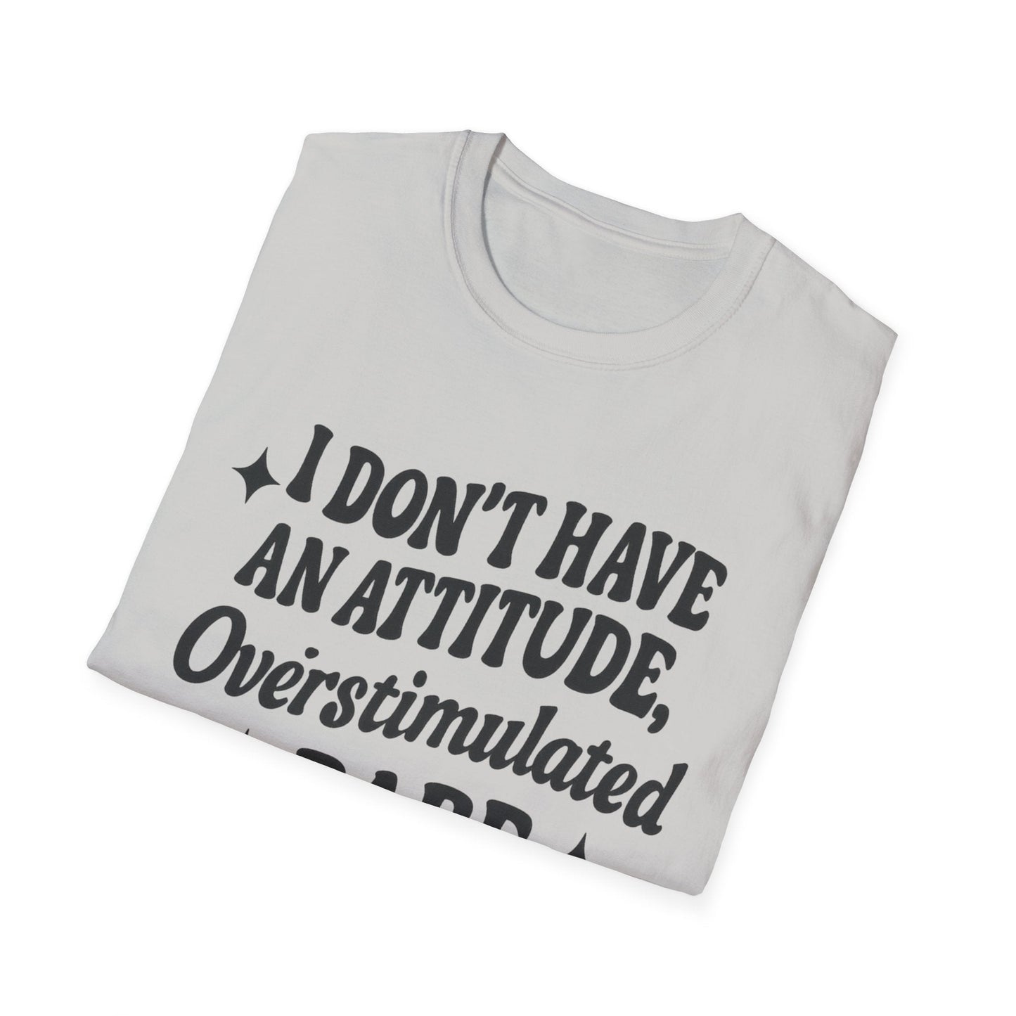 I Don't Have an Attitude, Overstimulated Babe - Sarcastic Tee - Shirt Happens Graphics