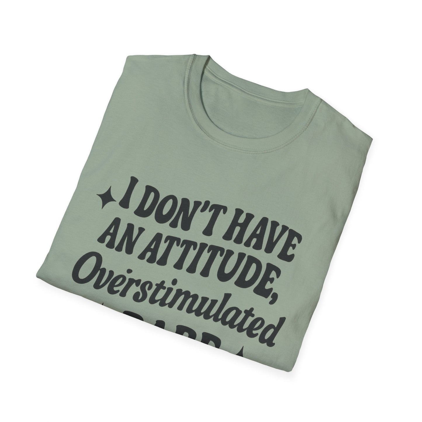 I Don't Have an Attitude, Overstimulated Babe - Sarcastic Tee - Shirt Happens Graphics