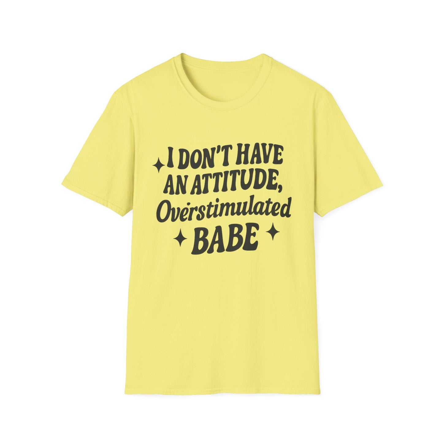 I Don't Have an Attitude, Overstimulated Babe - Sarcastic Tee - Shirt Happens Graphics
