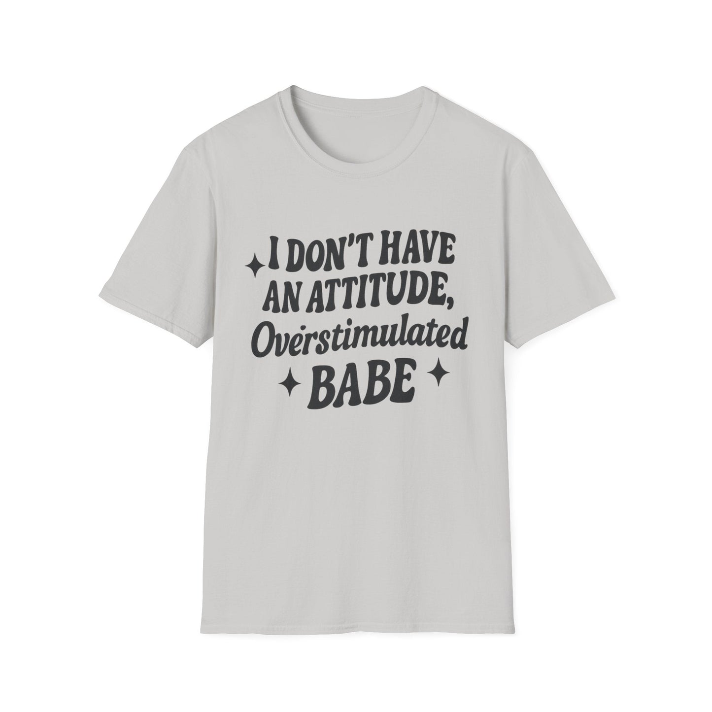 I Don't Have an Attitude, Overstimulated Babe - Sarcastic Tee - Shirt Happens Graphics