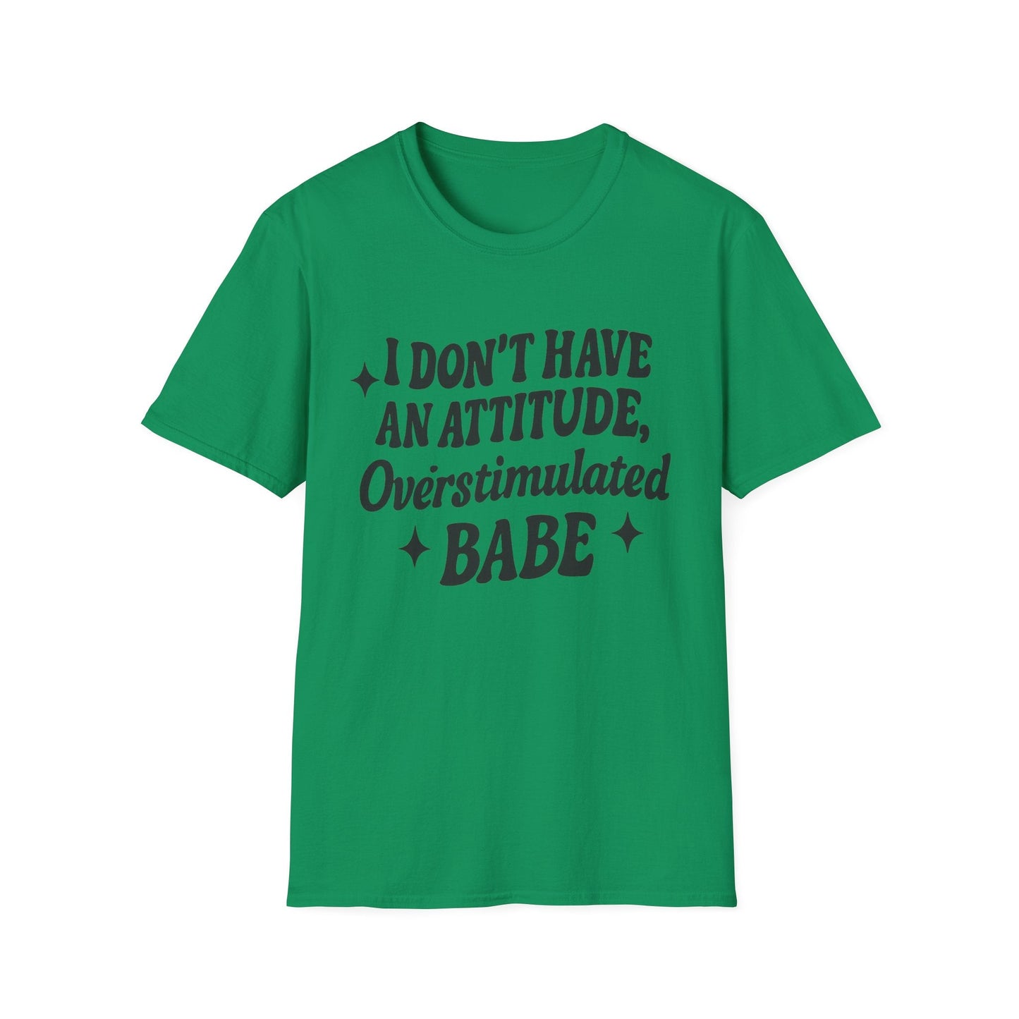 I Don't Have an Attitude, Overstimulated Babe - Sarcastic Tee - Shirt Happens Graphics
