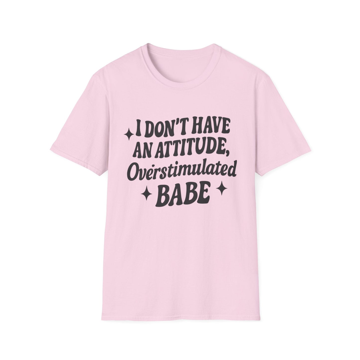 I Don't Have an Attitude, Overstimulated Babe - Sarcastic Tee - Shirt Happens Graphics