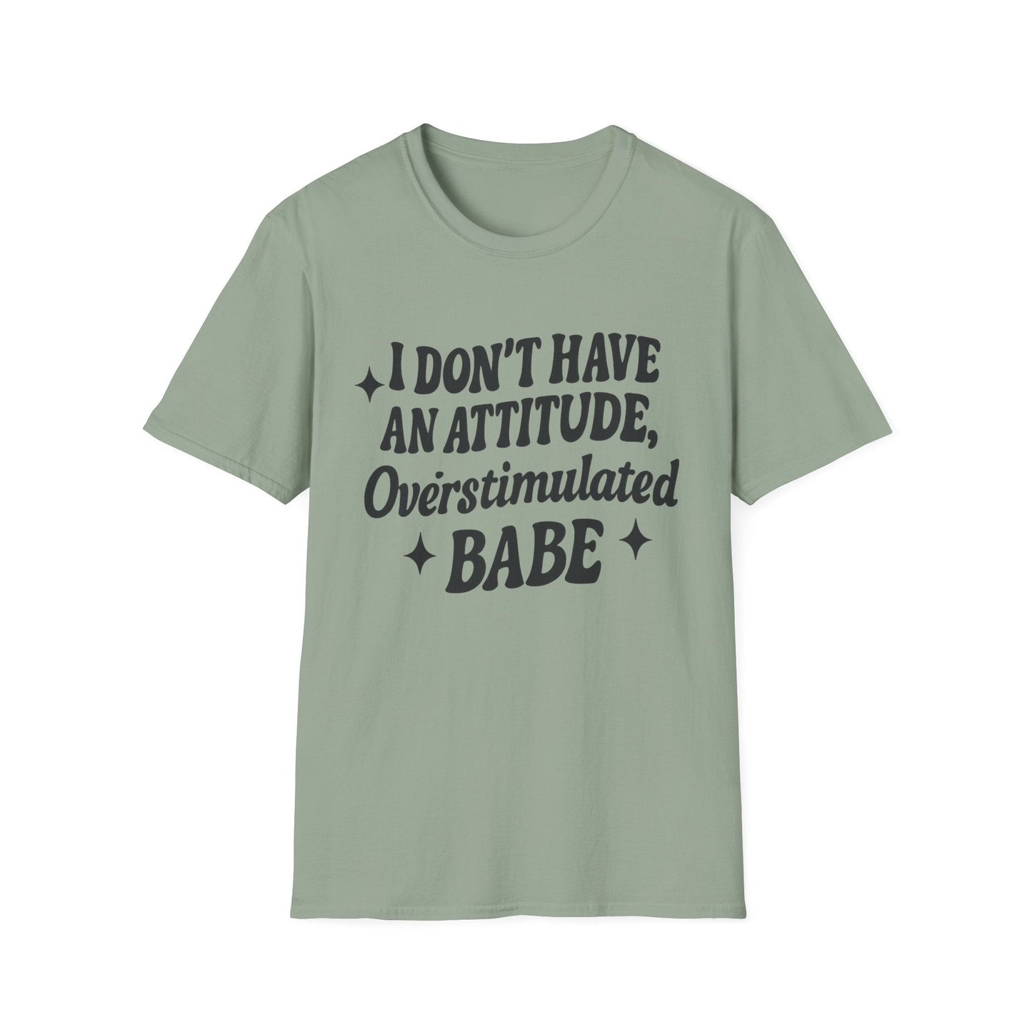 I Don't Have an Attitude, Overstimulated Babe - Sarcastic Tee - Shirt Happens Graphics