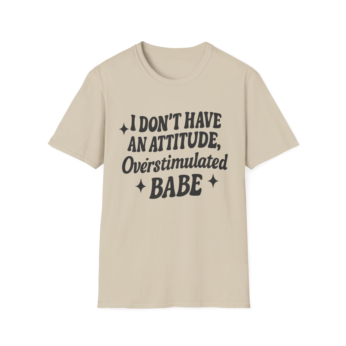 I Don't Have an Attitude, Overstimulated Babe - Sarcastic Tee - Shirt Happens Graphics