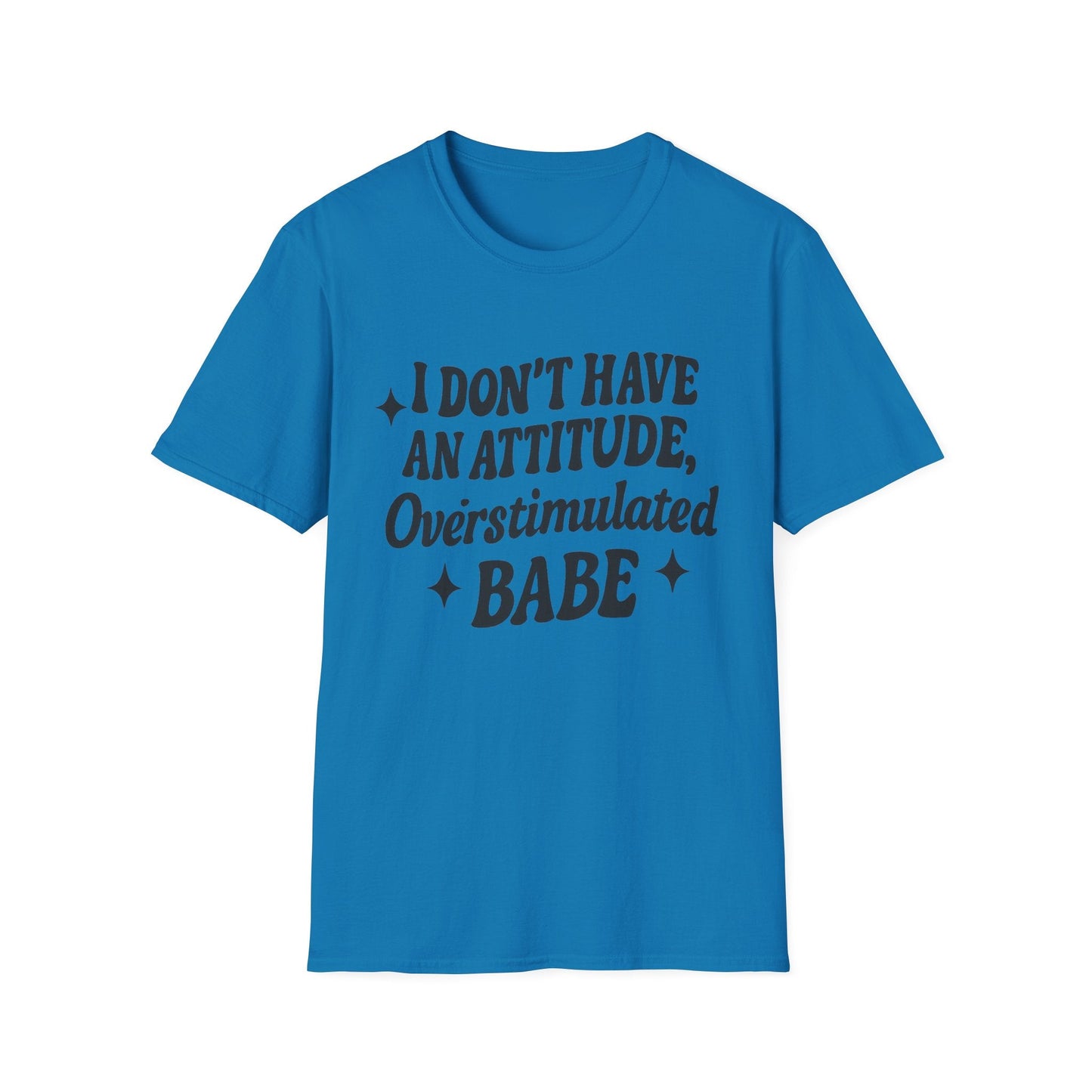 I Don't Have an Attitude, Overstimulated Babe - Sarcastic Tee - Shirt Happens Graphics