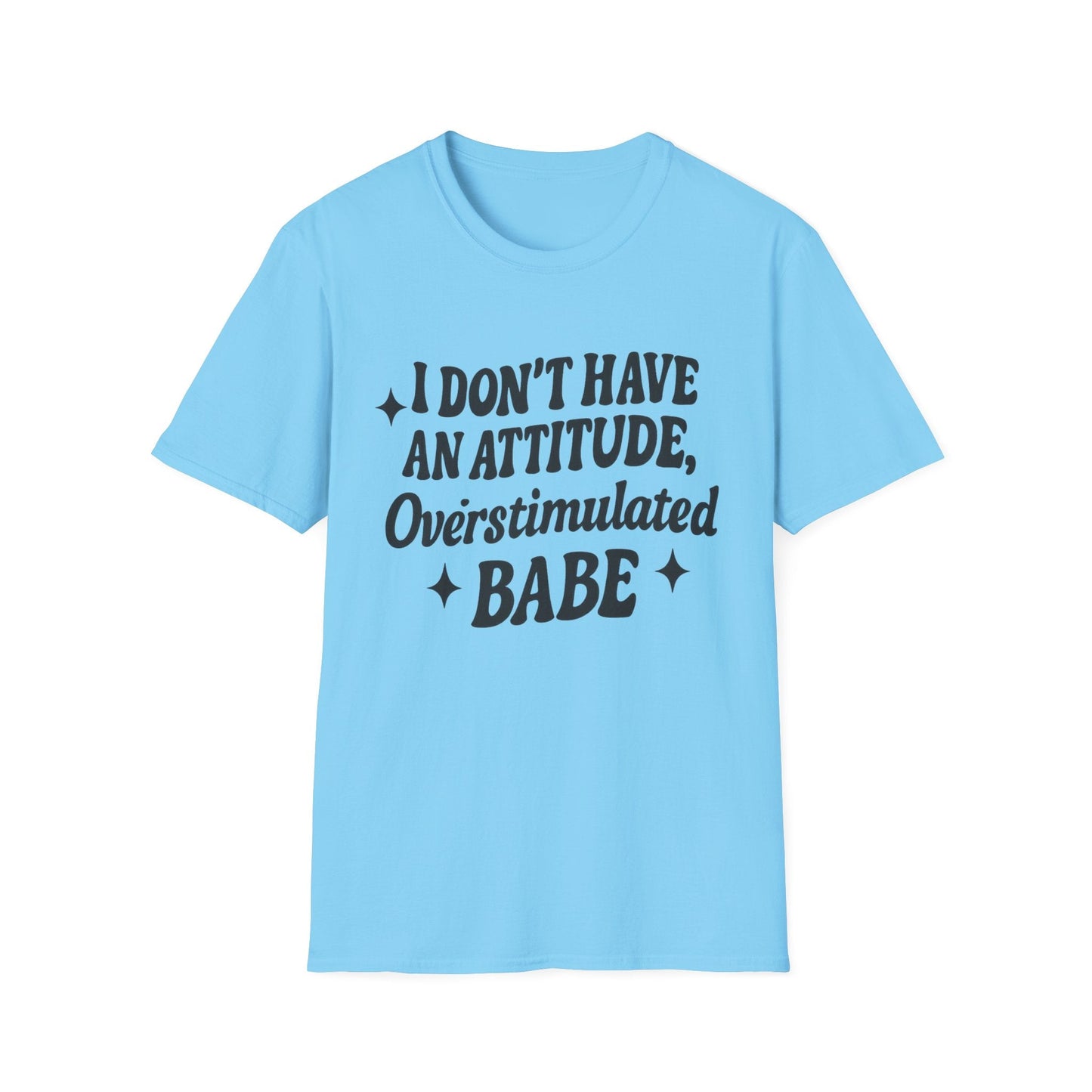 I Don't Have an Attitude, Overstimulated Babe - Sarcastic Tee - Shirt Happens Graphics