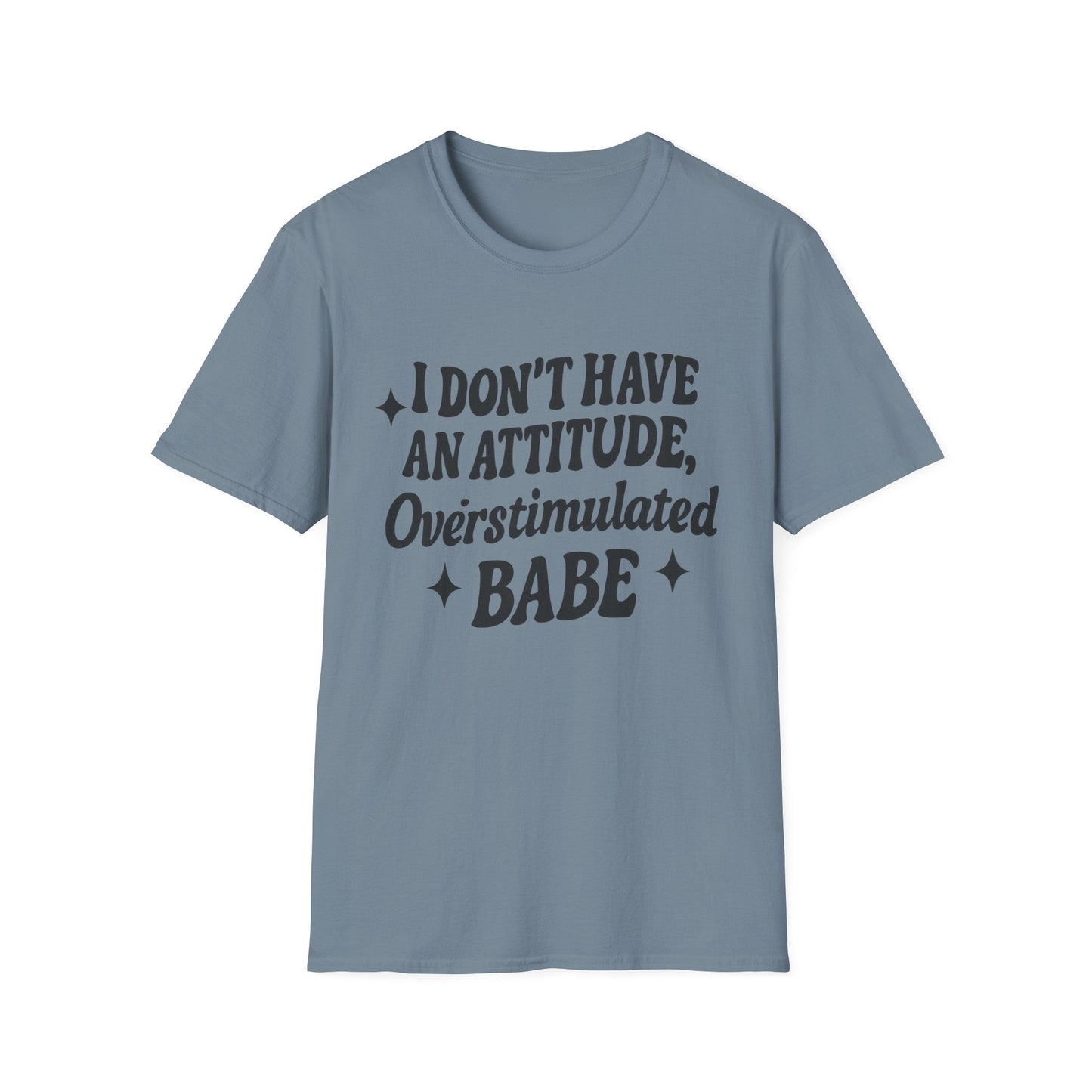 I Don't Have an Attitude, Overstimulated Babe - Sarcastic Tee - Shirt Happens Graphics
