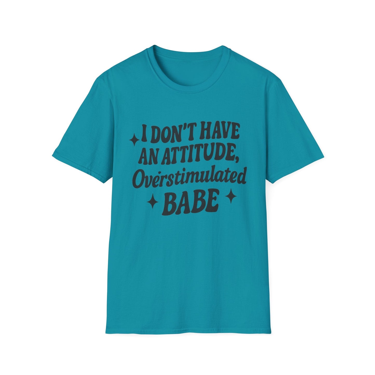 I Don't Have an Attitude, Overstimulated Babe - Sarcastic Tee - Shirt Happens Graphics
