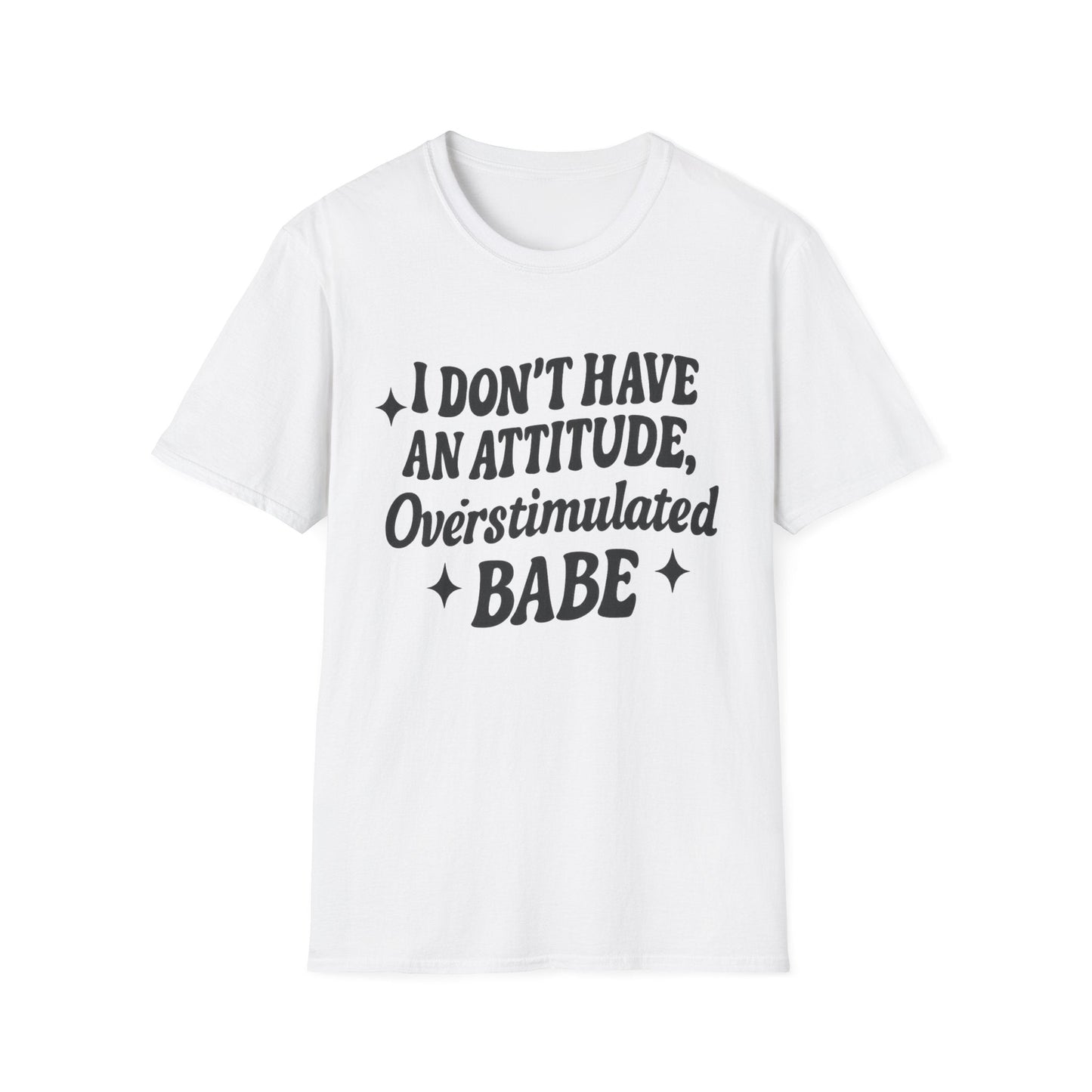 I Don't Have an Attitude, Overstimulated Babe - Sarcastic Tee - Shirt Happens Graphics