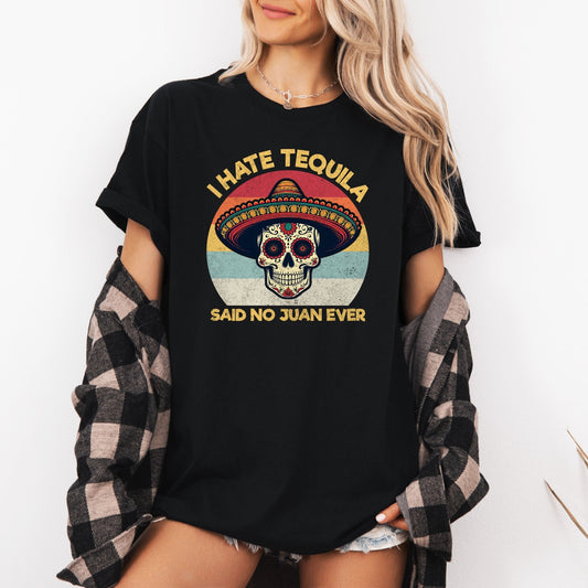 I Hate Tequila Said No Juan Ever - Shirt Happens Graphics